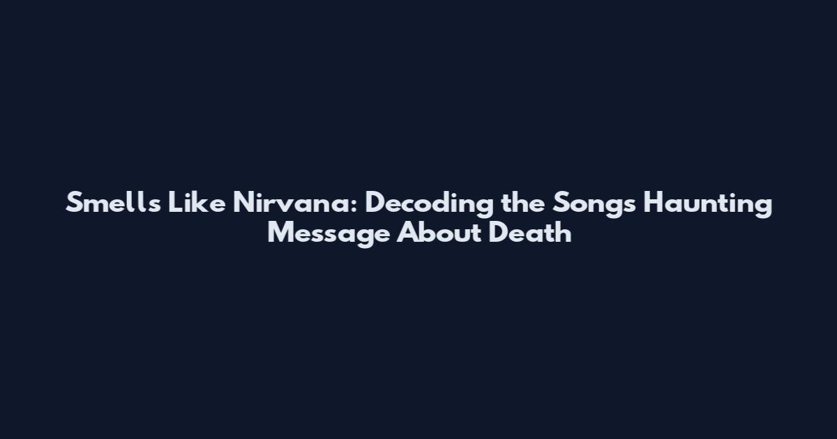 Smells Like Nirvana: Decoding the Song's Haunting Message About Death