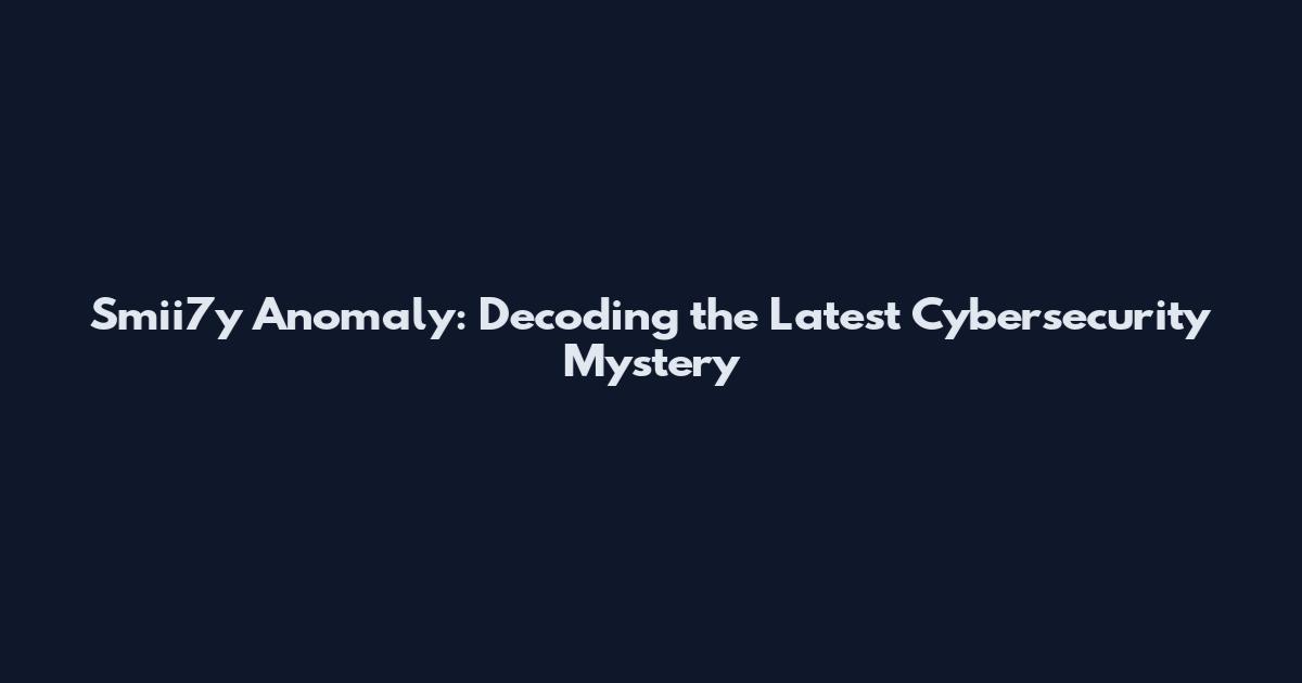 Smii7y Anomaly: Decoding the Latest Cybersecurity Mystery