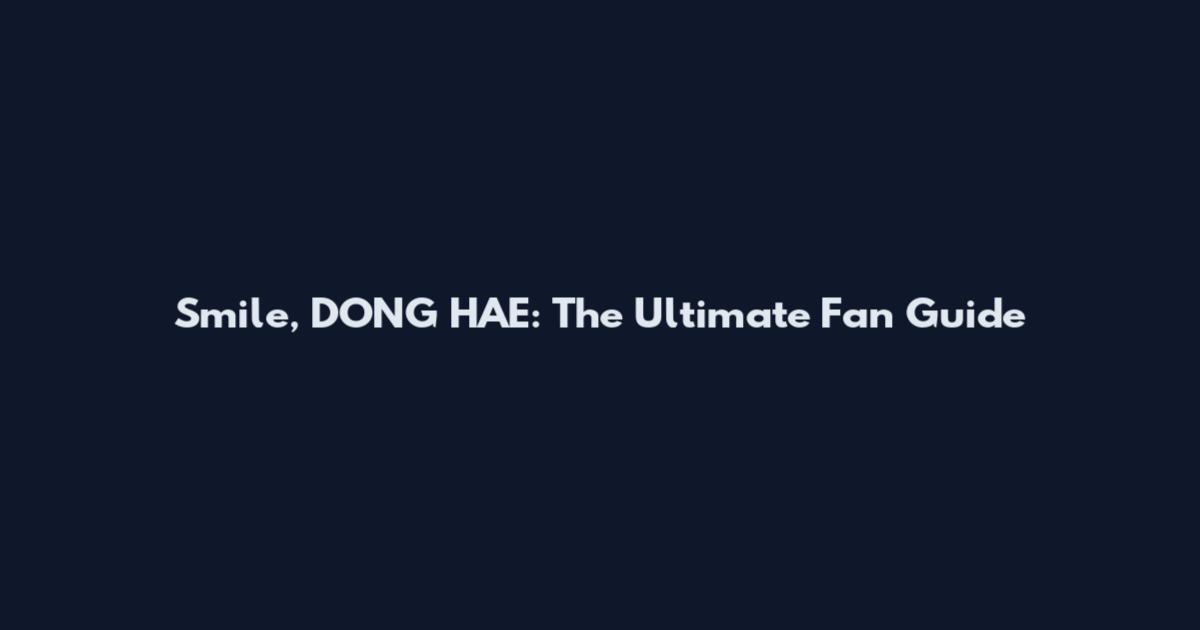 Smile, DONG HAE: The Ultimate Fan Guide
