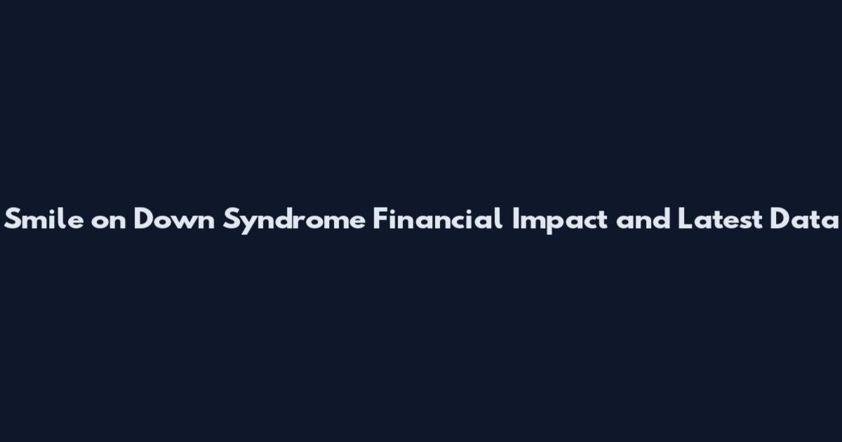 Smile on Down Syndrome Financial Impact and Latest Data