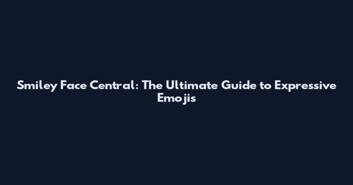 Smiley Face Central: The Ultimate Guide to Expressive Emojis
