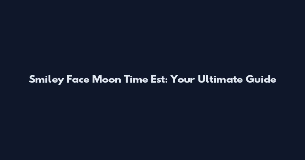 Smiley Face Moon Time Est: Your Ultimate Guide