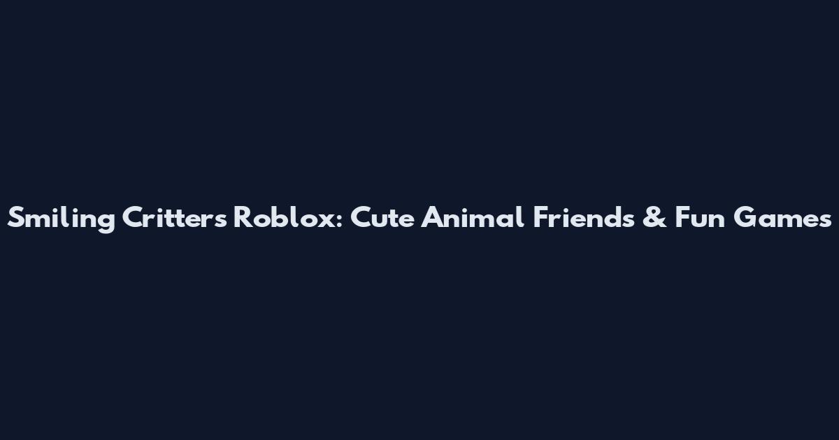 Smiling Critters Roblox: Cute Animal Friends & Fun Games