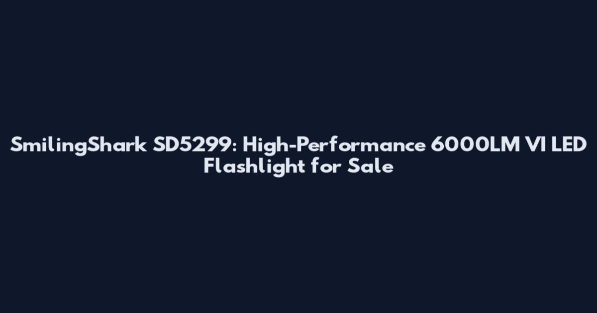 SmilingShark SD5299: High-Performance 6000LM VI LED Flashlight for Sale