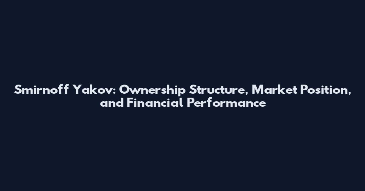Smirnoff Yakov: Ownership Structure, Market Position, and Financial Performance