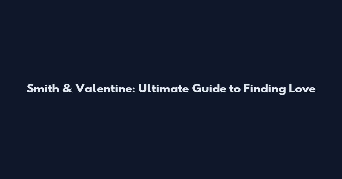 Smith & Valentine: Ultimate Guide to Finding Love