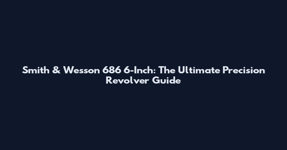 Smith & Wesson 686 6-Inch: The Ultimate Precision Revolver Guide