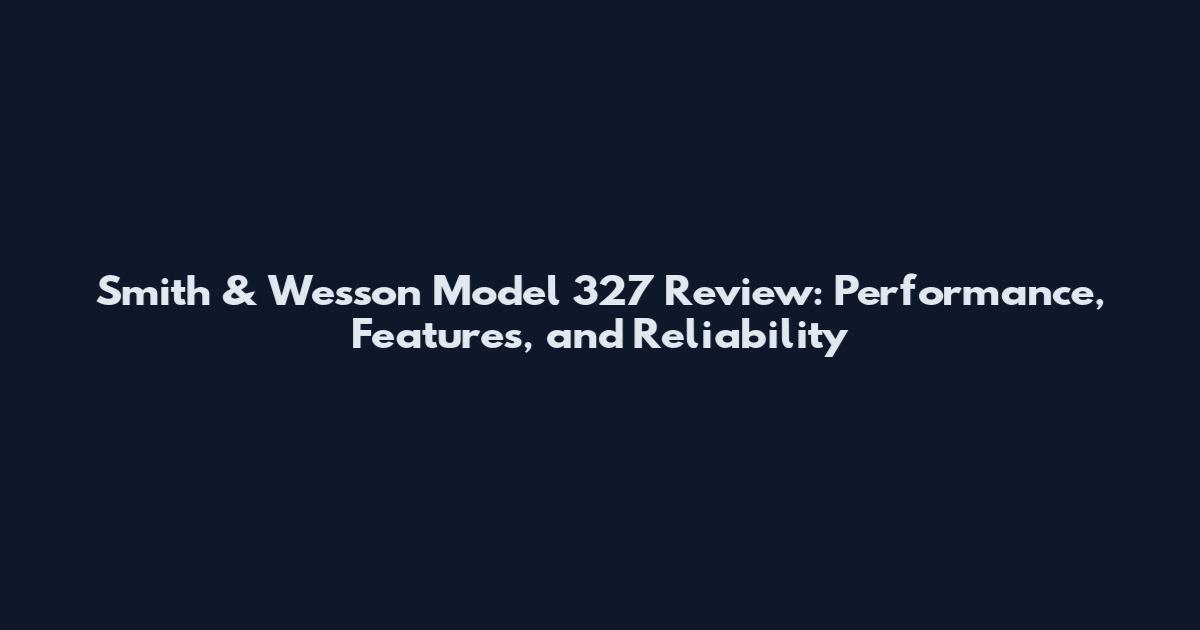 Smith & Wesson Model 327 Review: Performance, Features, and Reliability