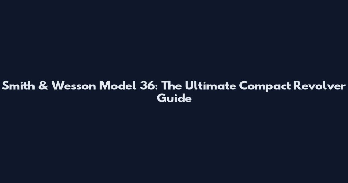 Smith & Wesson Model 36: The Ultimate Compact Revolver Guide