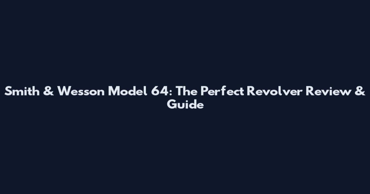 Smith & Wesson Model 64: The Perfect Revolver Review & Guide