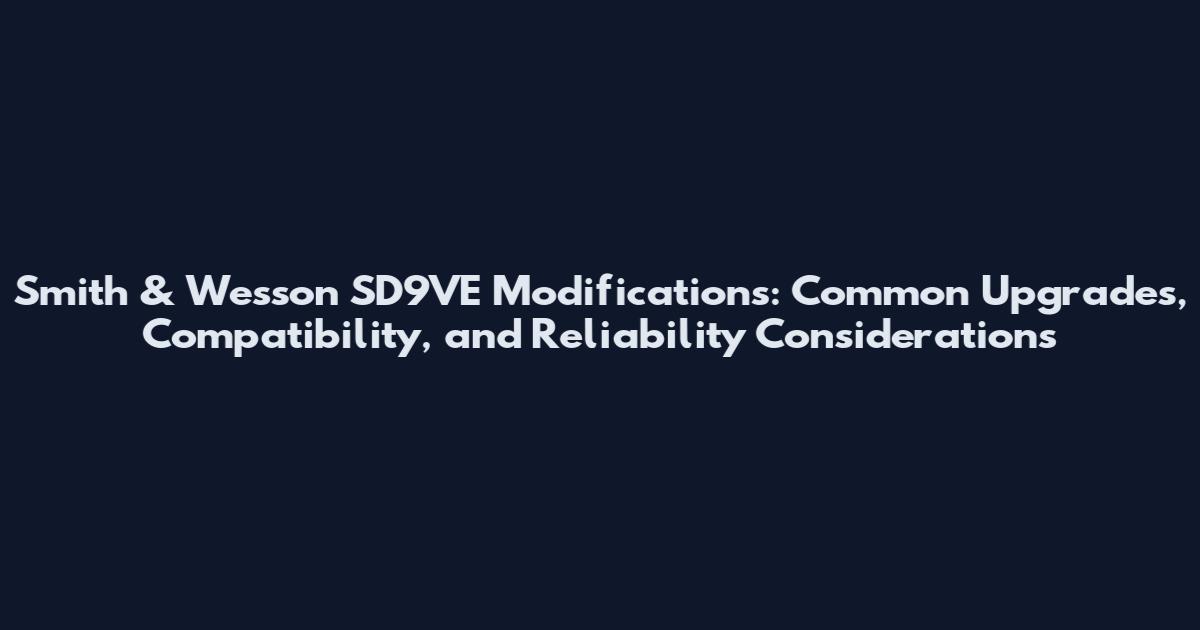 Smith & Wesson SD9VE Modifications: Common Upgrades, Compatibility, and Reliability Considerations