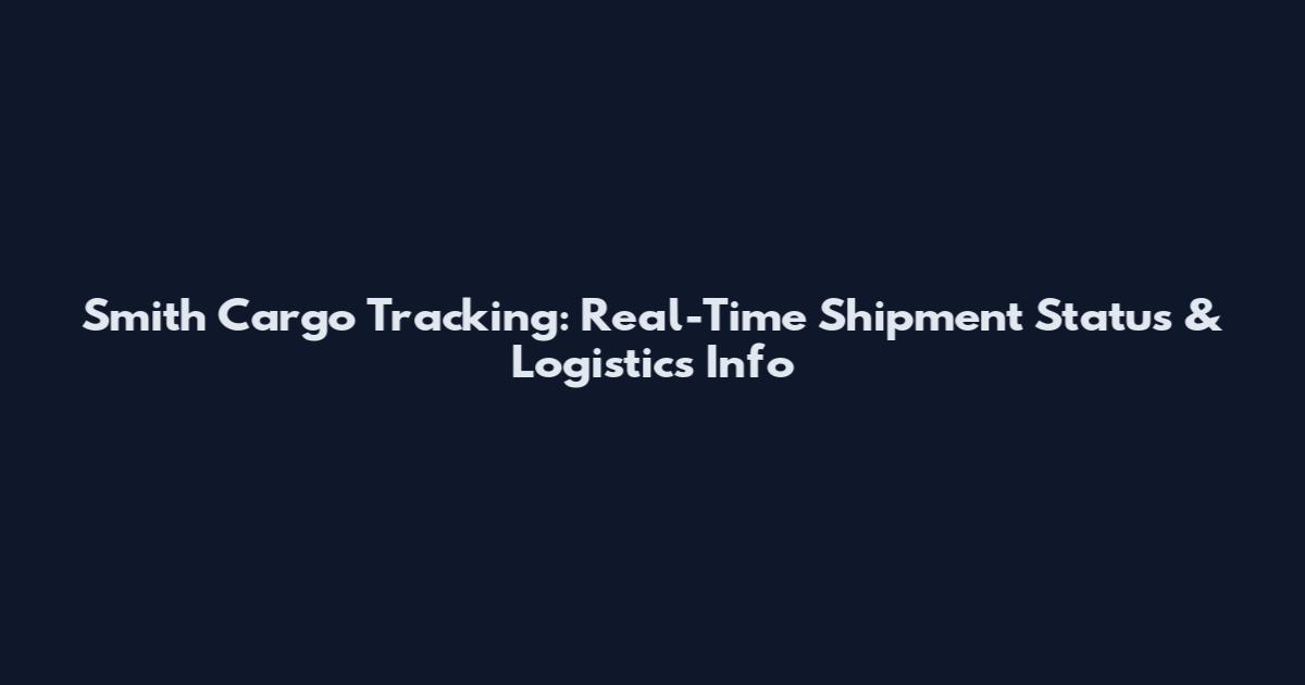 Smith Cargo Tracking: Real-Time Shipment Status & Logistics Info