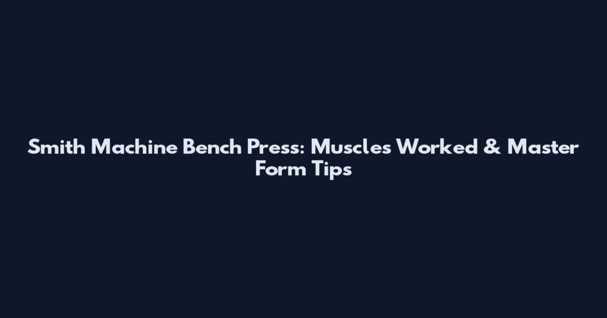 Smith Machine Bench Press: Muscles Worked & Master Form Tips