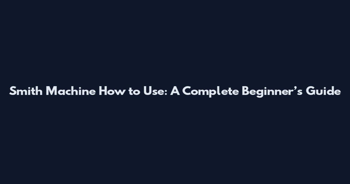 Smith Machine How to Use: A Complete Beginner’s Guide