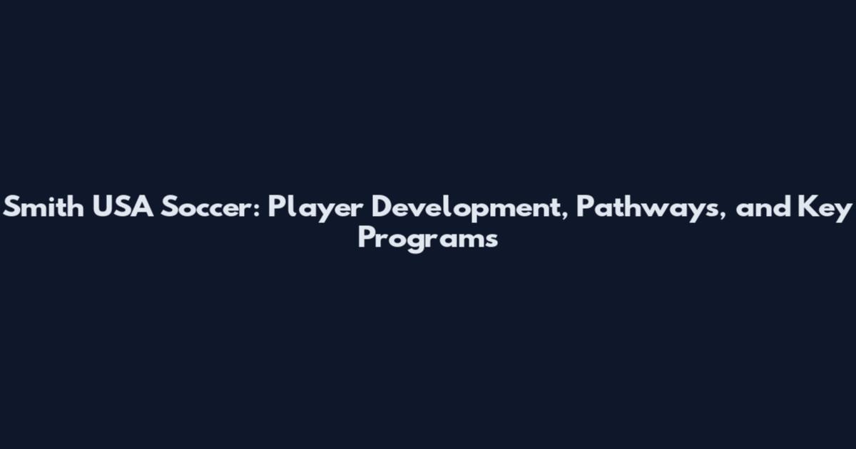 Smith USA Soccer: Player Development, Pathways, and Key Programs