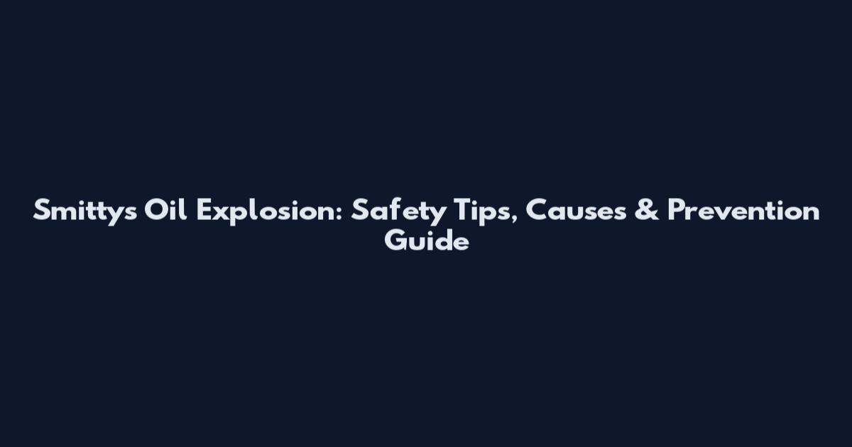 Smitty's Oil Explosion: Safety Tips, Causes & Prevention Guide