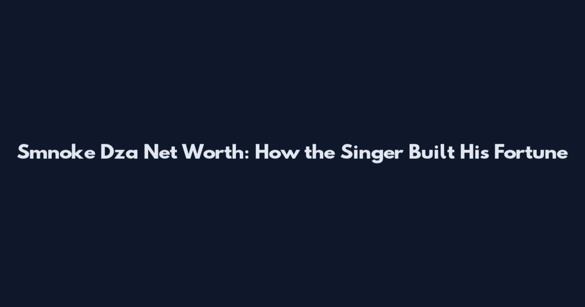Smnoke Dza Net Worth: How the Singer Built His Fortune