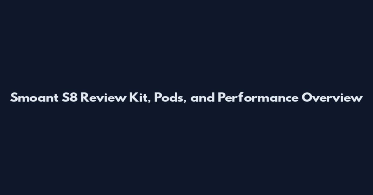 Smoant S8 Review Kit, Pods, and Performance Overview