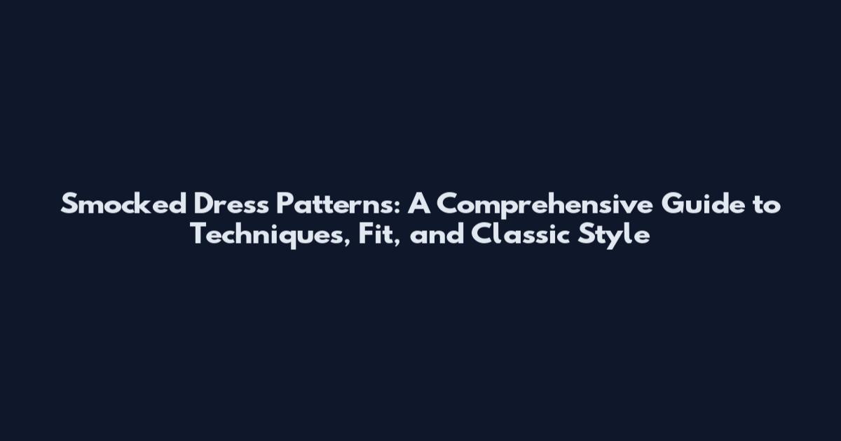 Smocked Dress Patterns: A Comprehensive Guide to Techniques, Fit, and Classic Style