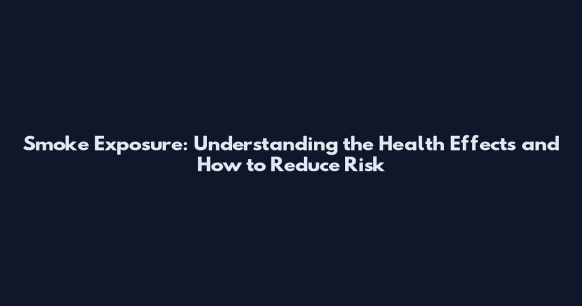 Smoke Exposure: Understanding the Health Effects and How to Reduce Risk