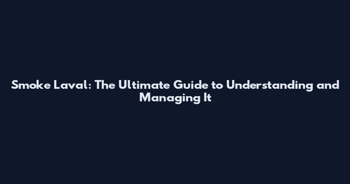 Smoke Laval: The Ultimate Guide to Understanding and Managing It