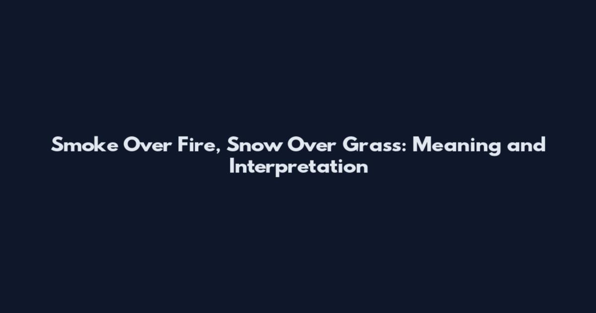 Smoke Over Fire, Snow Over Grass: Meaning and Interpretation
