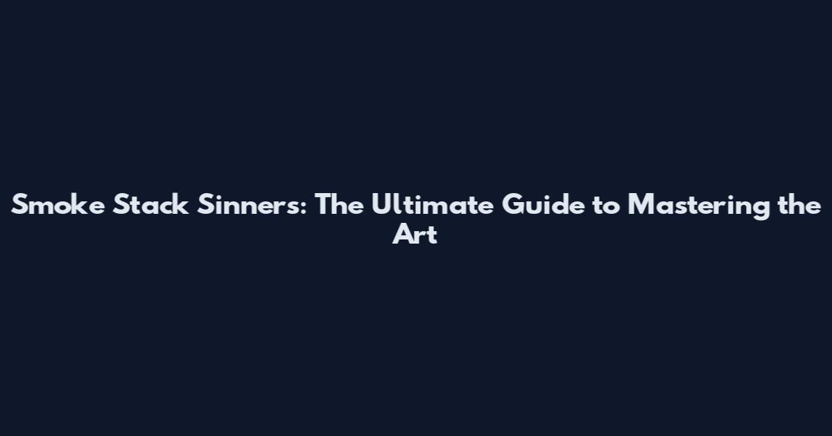 Smoke Stack Sinners: The Ultimate Guide to Mastering the Art