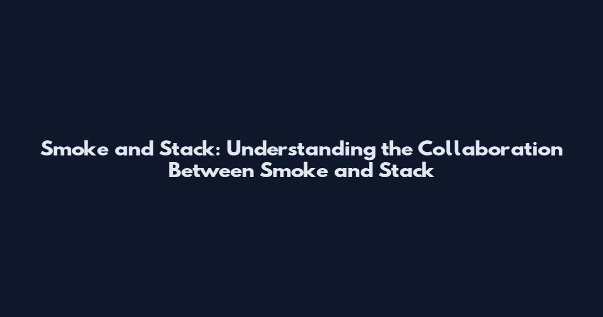 Smoke and Stack: Understanding the Collaboration Between Smoke and Stack
