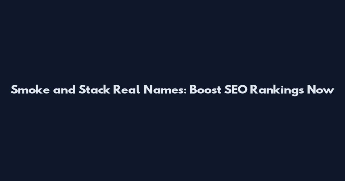 Smoke and Stack Real Names: Boost SEO Rankings Now