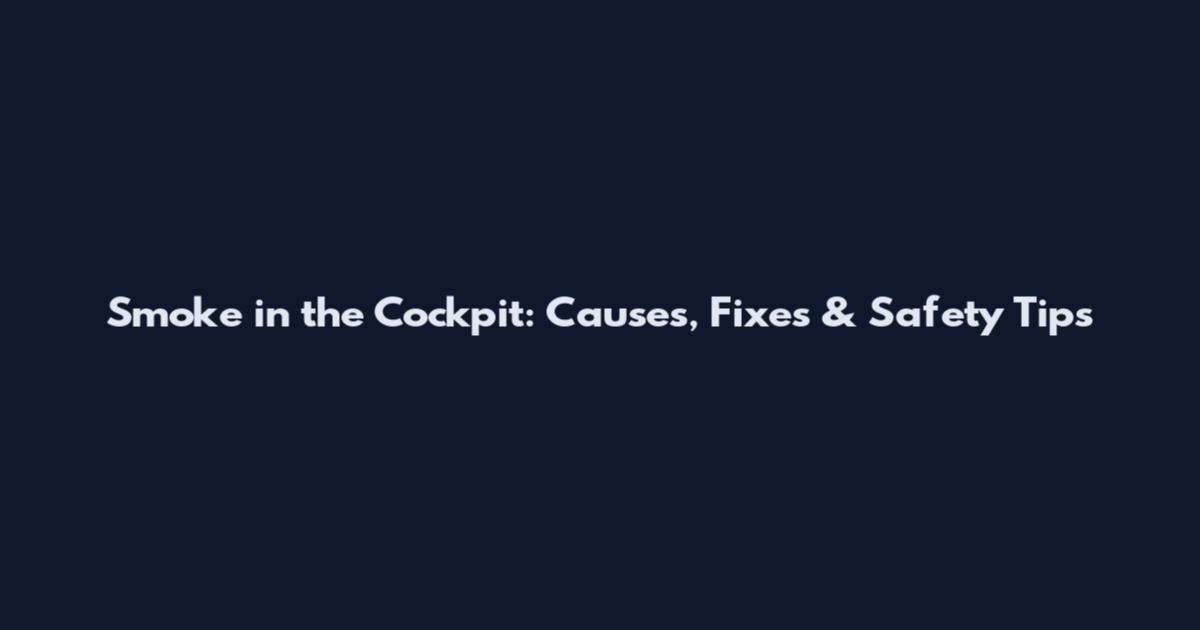Smoke in the Cockpit: Causes, Fixes & Safety Tips