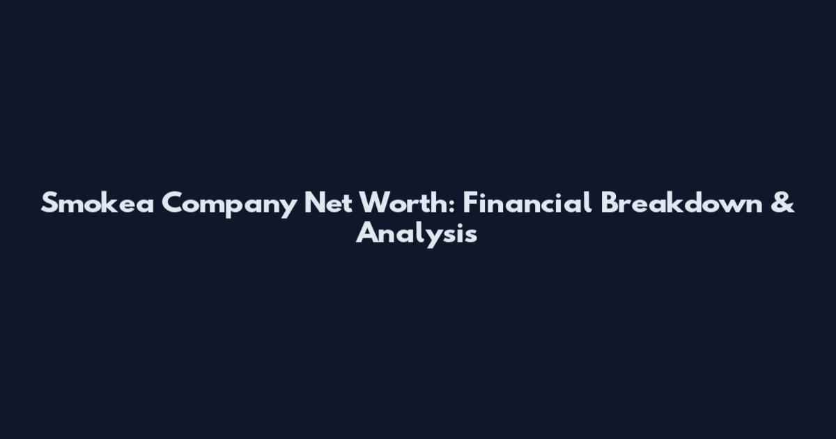 Smokea Company Net Worth: Financial Breakdown & Analysis