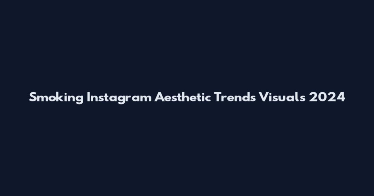 Smoking Instagram Aesthetic Trends Visuals 2024