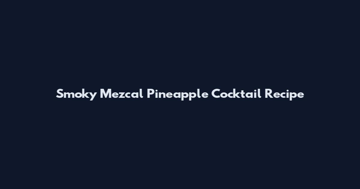 Smoky Mezcal Pineapple Cocktail Recipe