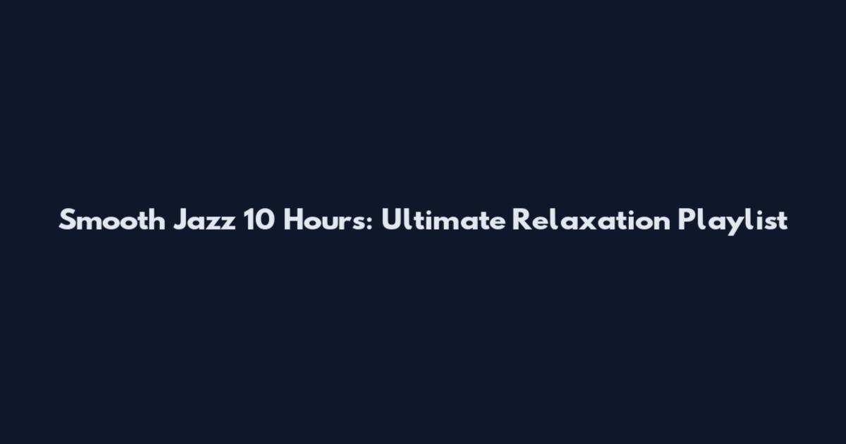 Smooth Jazz 10 Hours: Ultimate Relaxation Playlist