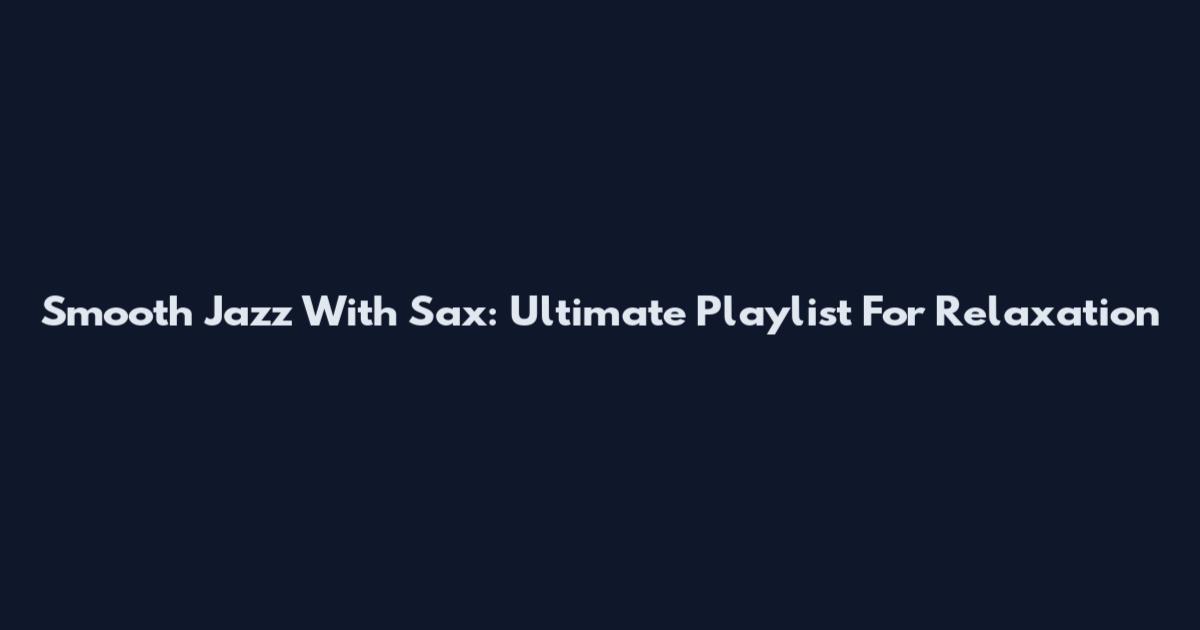 Smooth Jazz With Sax: Ultimate Playlist For Relaxation