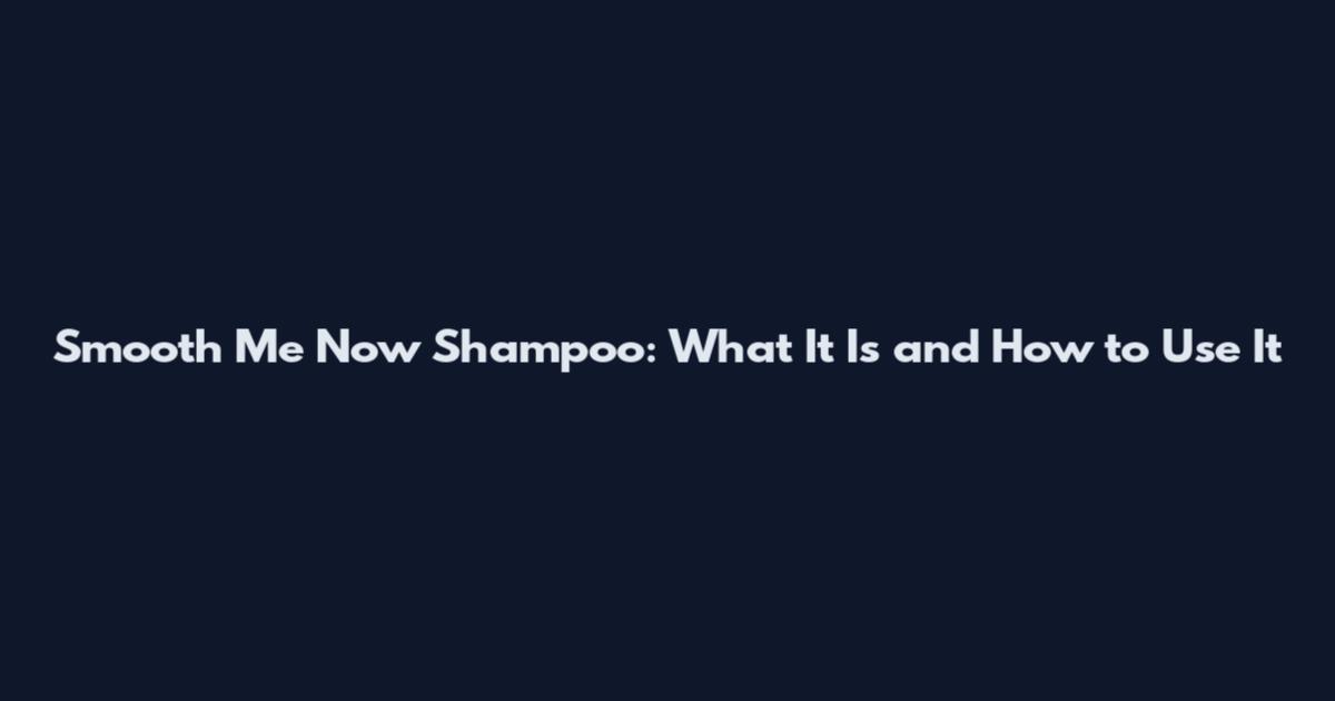 Smooth Me Now Shampoo: What It Is and How to Use It