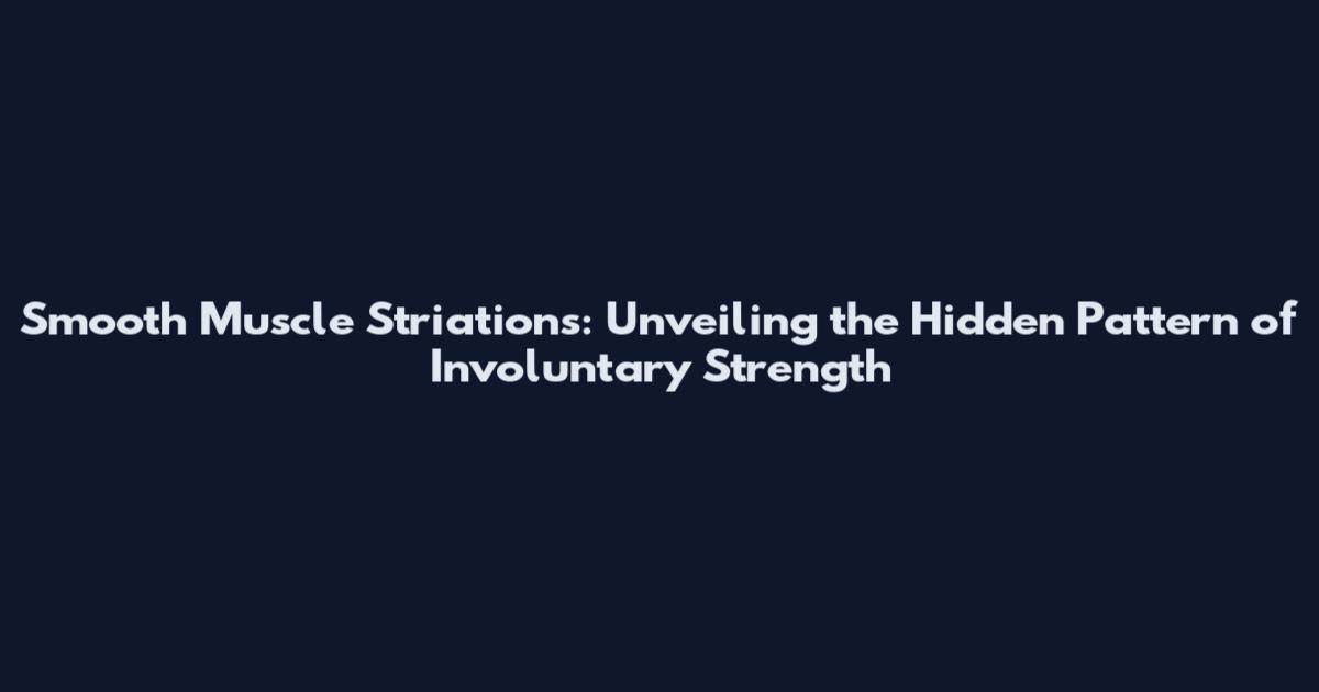 Smooth Muscle Striations: Unveiling the Hidden Pattern of Involuntary Strength