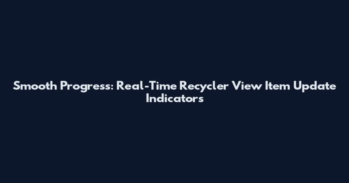 Smooth Progress: Real-Time Recycler View Item Update Indicators