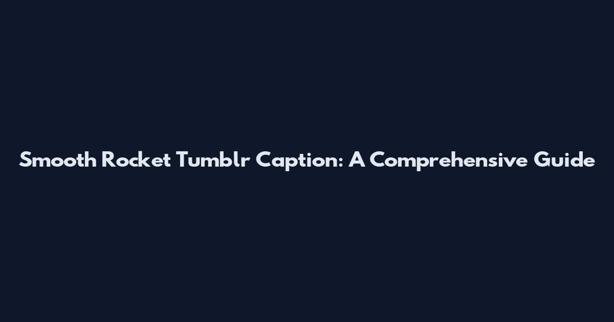 Smooth Rocket Tumblr Caption: A Comprehensive Guide