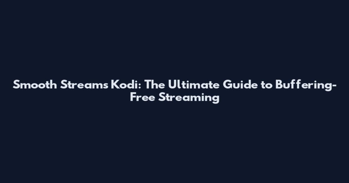 Smooth Streams Kodi: The Ultimate Guide to Buffering-Free Streaming