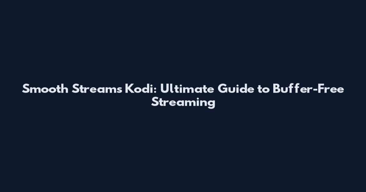 Smooth Streams Kodi: Ultimate Guide to Buffer-Free Streaming