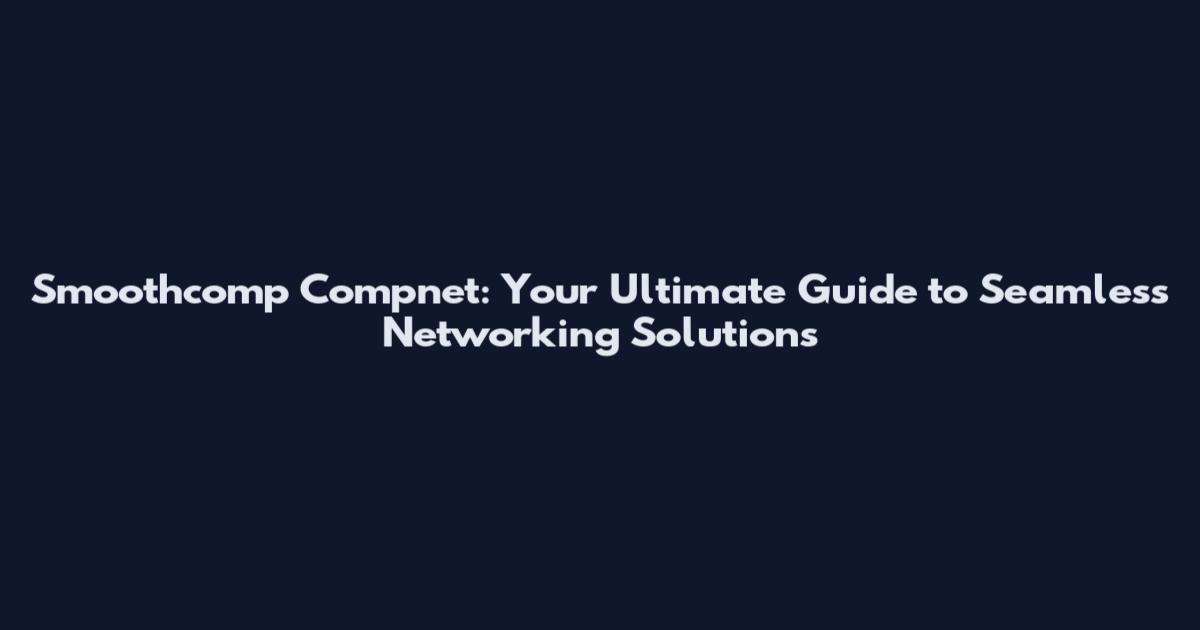 Smoothcomp Compnet: Your Ultimate Guide to Seamless Networking Solutions