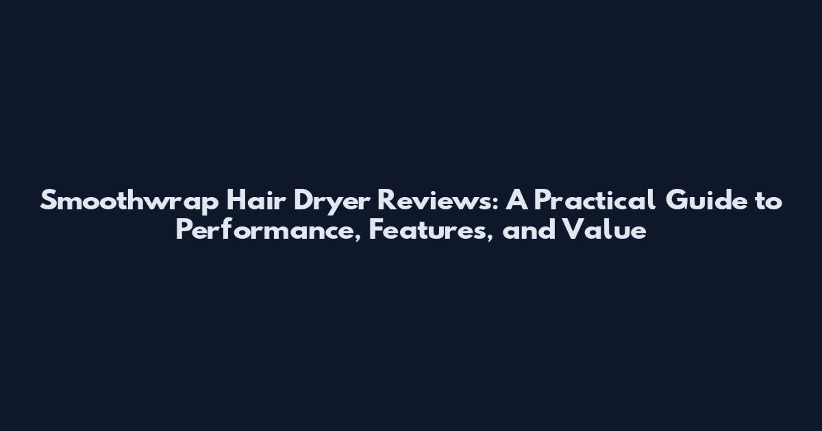 Smoothwrap Hair Dryer Reviews: A Practical Guide to Performance, Features, and Value