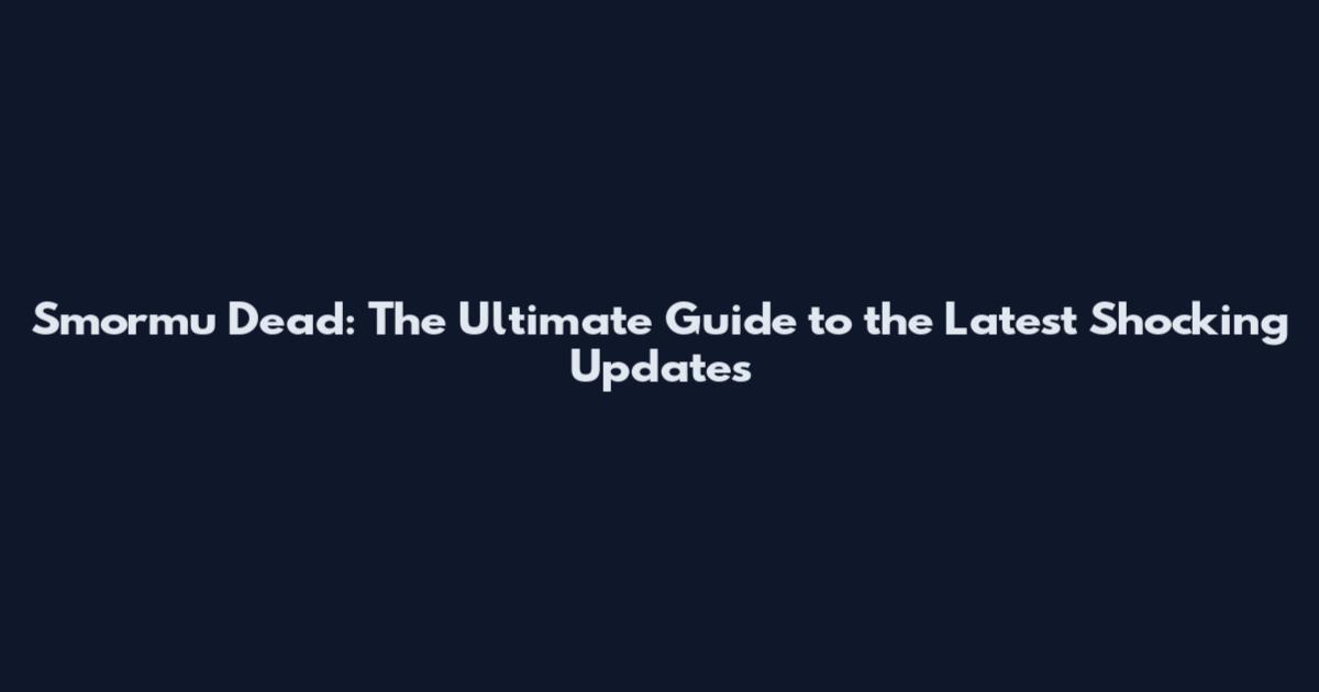 Smormu Dead: The Ultimate Guide to the Latest Shocking Updates