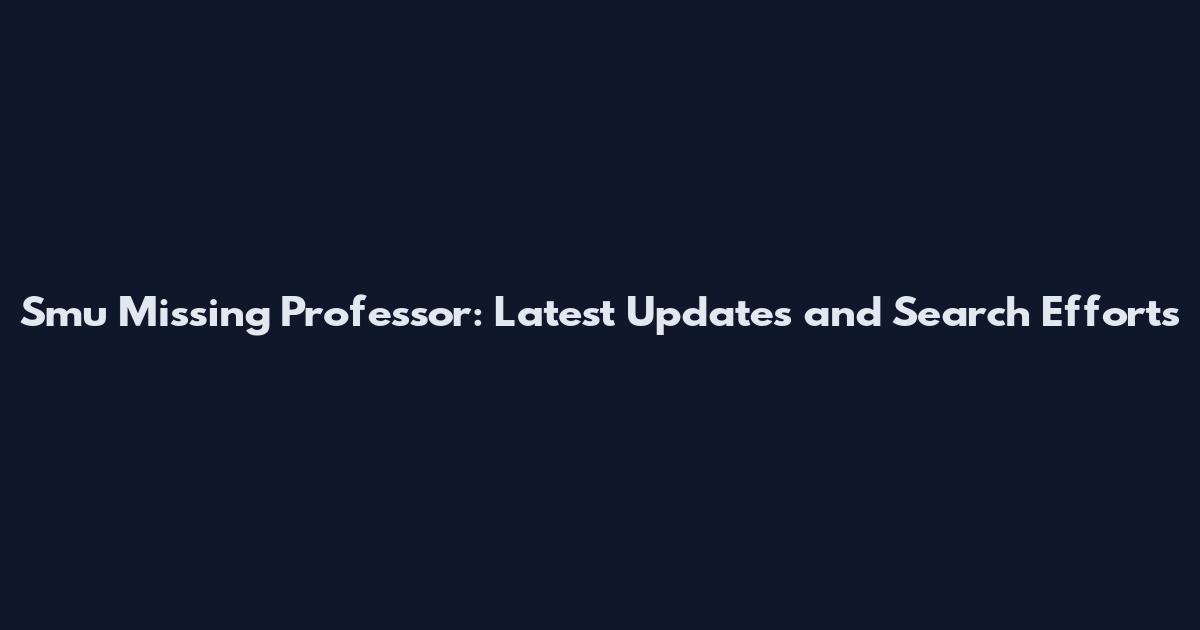 Smu Missing Professor: Latest Updates and Search Efforts