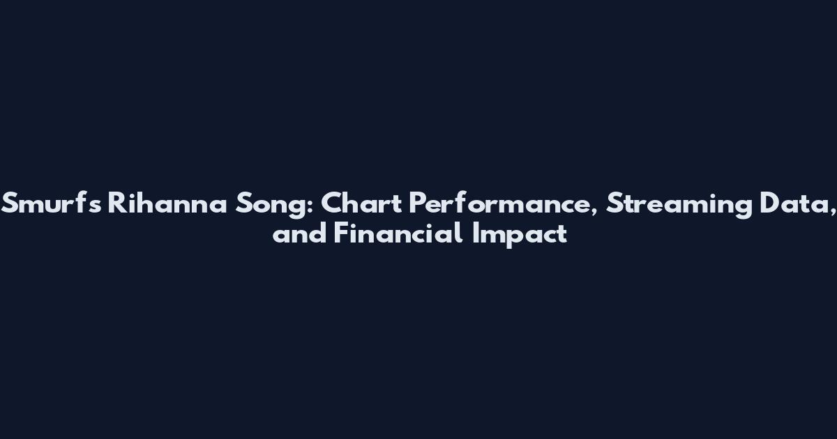 Smurfs Rihanna Song: Chart Performance, Streaming Data, and Financial Impact