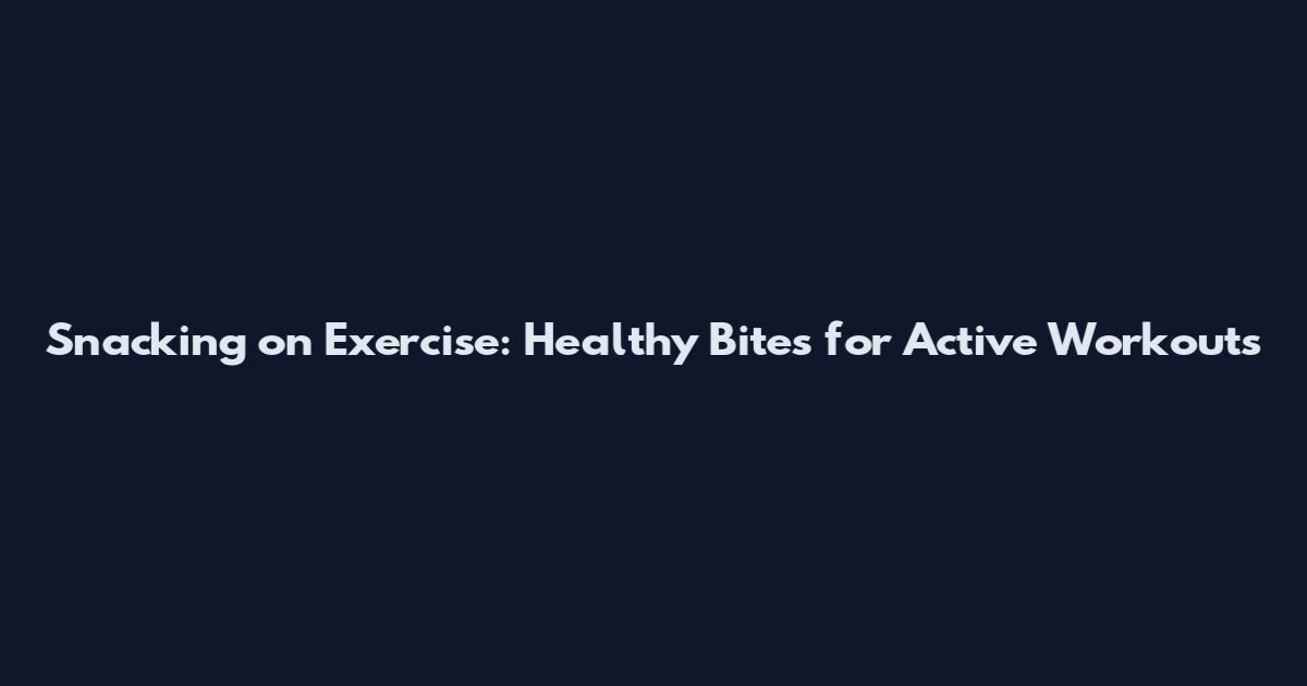 Snacking on Exercise: Healthy Bites for Active Workouts
