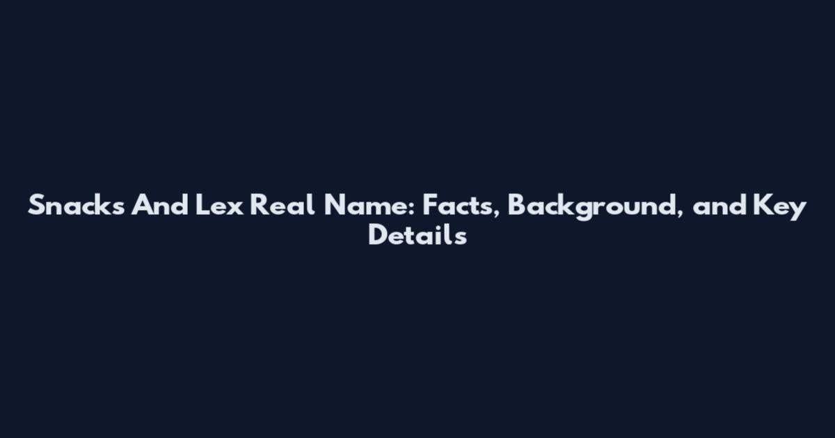 Snacks And Lex Real Name: Facts, Background, and Key Details