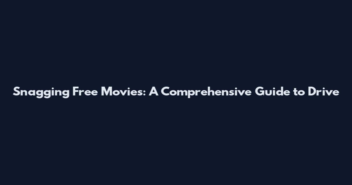 Snagging Free Movies: A Comprehensive Guide to Drive