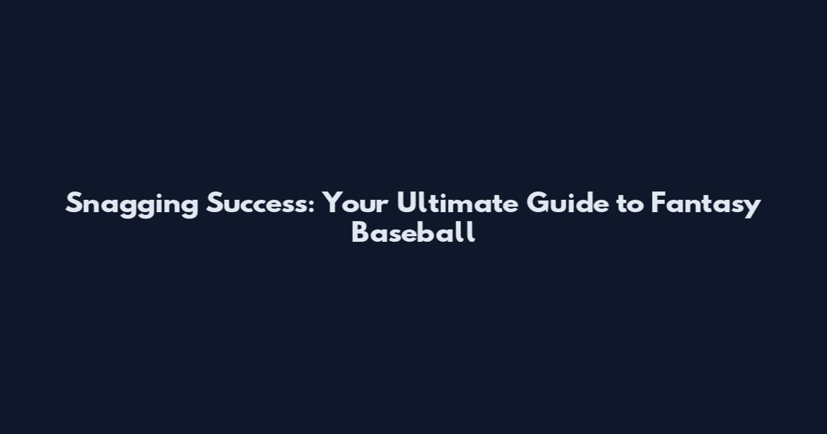 Snagging Success: Your Ultimate Guide to Fantasy Baseball